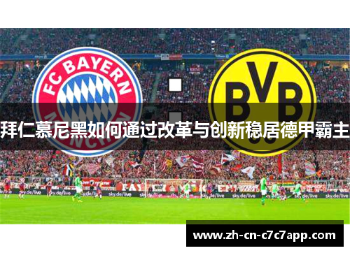 拜仁慕尼黑如何通过改革与创新稳居德甲霸主 拜仁慕尼黑如何通过改革与创新稳居德甲霸主
