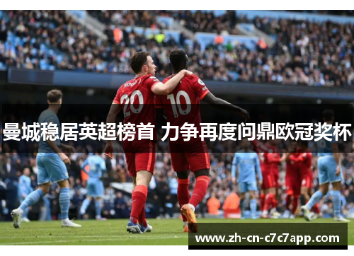 曼城稳居英超榜首 力争再度问鼎欧冠奖杯 曼城稳居英超榜首 力争再度问鼎欧冠奖杯