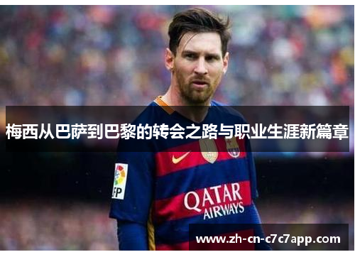 梅西从巴萨到巴黎的转会之路与职业生涯新篇章 梅西从巴萨到巴黎的转会之路与职业生涯新篇章