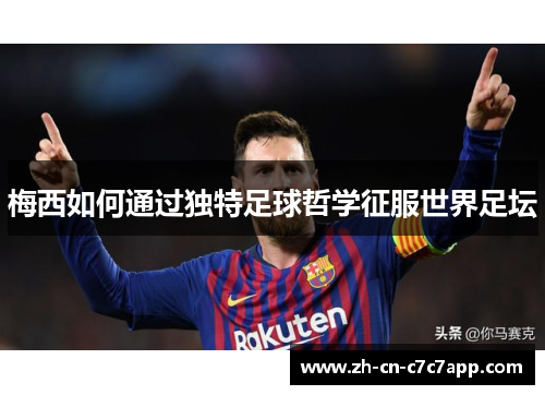 梅西如何通过独特足球哲学征服世界足坛 梅西如何通过独特足球哲学征服世界足坛