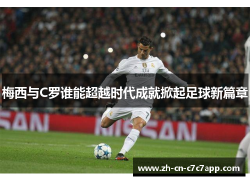 梅西与C罗谁能超越时代成就掀起足球新篇章