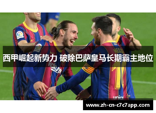 西甲崛起新势力 破除巴萨皇马长期霸主地位 西甲崛起新势力 破除巴萨皇马长期霸主地位