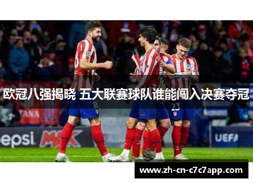 欧冠八强揭晓 五大联赛球队谁能闯入决赛夺冠 欧冠八强揭晓 五大联赛球队谁能闯入决赛夺冠