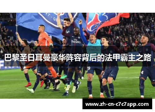 巴黎圣日耳曼豪华阵容背后的法甲霸主之路 巴黎圣日耳曼豪华阵容背后的法甲霸主之路