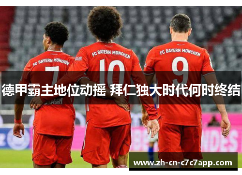 德甲霸主地位动摇 拜仁独大时代何时终结 德甲霸主地位动摇 拜仁独大时代何时终结