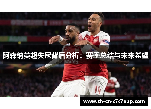 阿森纳英超失冠背后分析:赛季总结与未来希望 阿森纳英超失冠背后分析:赛季总结与未来希望