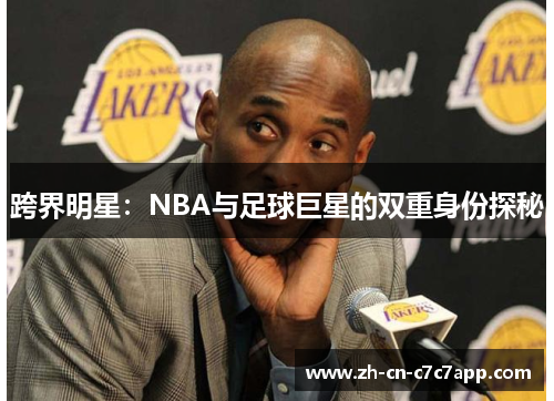 跨界明星:NBA与足球巨星的双重身份探秘 跨界明星:NBA与足球巨星的双重身份探秘