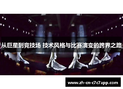 从巨星到竞技场 技术风格与比赛演变的跨界之路 从巨星到竞技场 技术风格与比赛演变的跨界之路