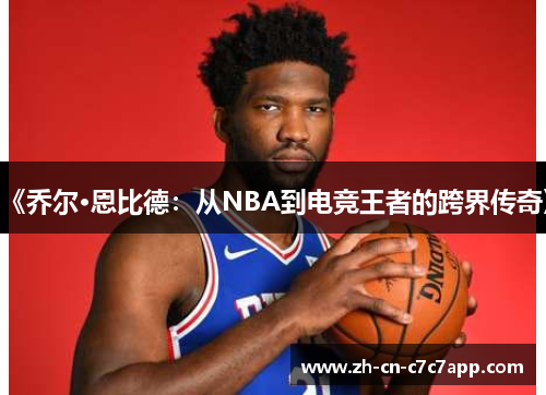 《乔尔·恩比德:从NBA到电竞王者的跨界传奇》 《乔尔·恩比德:从NBA到电竞王者的跨界传奇》