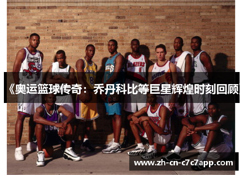 《奥运篮球传奇:乔丹科比等巨星辉煌时刻回顾》 《奥运篮球传奇:乔丹科比等巨星辉煌时刻回顾》
