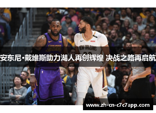 安东尼·戴维斯助力湖人再创辉煌 决战之路再启航 安东尼·戴维斯助力湖人再创辉煌 决战之路再启航