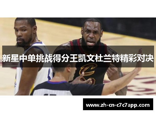 新星中单挑战得分王凯文杜兰特精彩对决 新星中单挑战得分王凯文杜兰特精彩对决