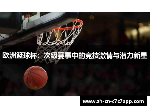 欧洲篮球杯:次级赛事中的竞技激情与潜力新星 欧洲篮球杯:次级赛事中的竞技激情与潜力新星