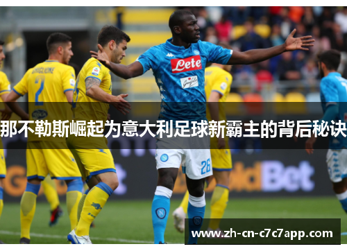 那不勒斯崛起为意大利足球新霸主的背后秘诀 那不勒斯崛起为意大利足球新霸主的背后秘诀