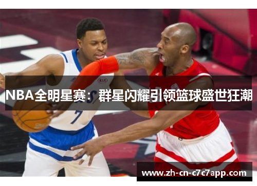NBA全明星赛:群星闪耀引领篮球盛世狂潮 NBA全明星赛:群星闪耀引领篮球盛世狂潮