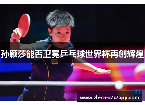 孙颖莎能否卫冕乒乓球世界杯再创辉煌 孙颖莎能否卫冕乒乓球世界杯再创辉煌