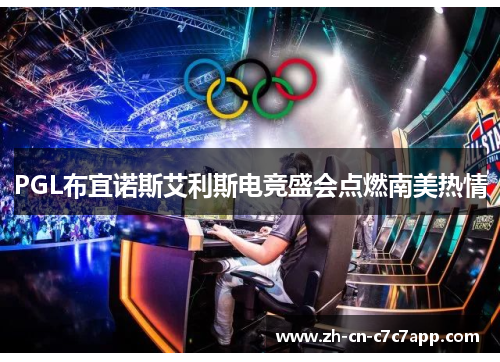 PGL布宜诺斯艾利斯电竞盛会点燃南美热情 PGL布宜诺斯艾利斯电竞盛会点燃南美热情