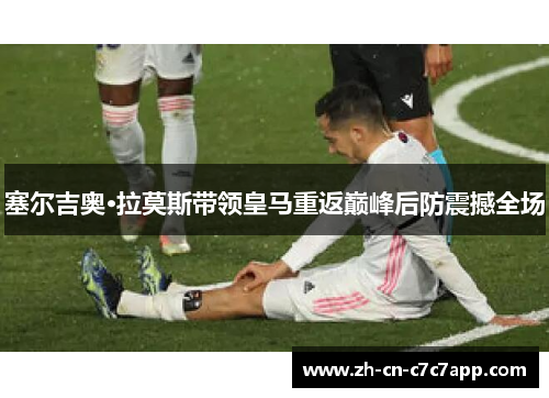 塞尔吉奥·拉莫斯带领皇马重返巅峰后防震撼全场 塞尔吉奥·拉莫斯带领皇马重返巅峰后防震撼全场