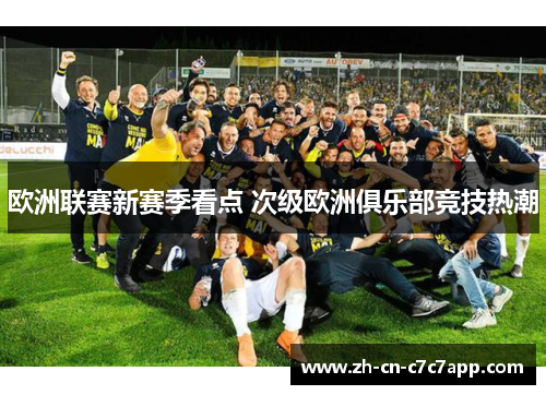 欧洲联赛新赛季看点 次级欧洲俱乐部竞技热潮 欧洲联赛新赛季看点 次级欧洲俱乐部竞技热潮