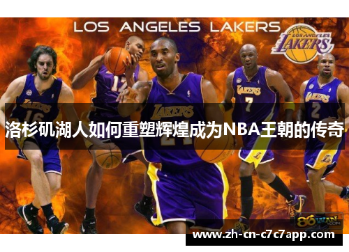 洛杉矶湖人如何重塑辉煌成为NBA王朝的传奇 洛杉矶湖人如何重塑辉煌成为NBA王朝的传奇