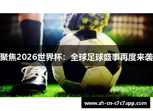 聚焦2026世界杯:全球足球盛事再度来袭 聚焦2026世界杯:全球足球盛事再度来袭