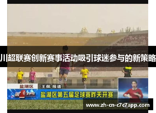 川超联赛创新赛事活动吸引球迷参与的新策略 川超联赛创新赛事活动吸引球迷参与的新策略