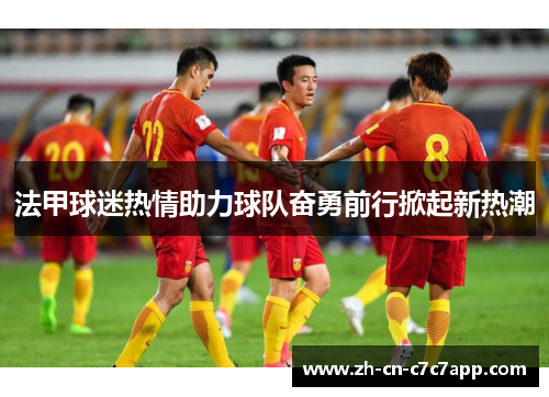 法甲球迷热情助力球队奋勇前行掀起新热潮 法甲球迷热情助力球队奋勇前行掀起新热潮