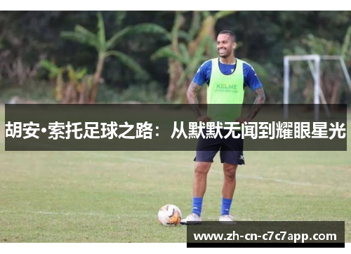 胡安·索托足球之路:从默默无闻到耀眼星光 胡安·索托足球之路:从默默无闻到耀眼星光