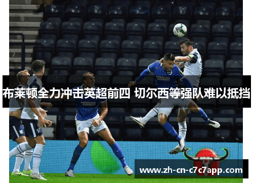布莱顿全力冲击英超前四 切尔西等强队难以抵挡 布莱顿全力冲击英超前四 切尔西等强队难以抵挡