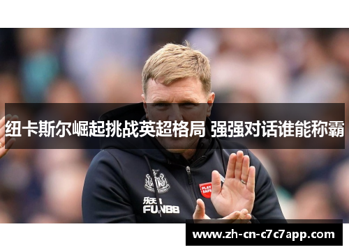 纽卡斯尔崛起挑战英超格局 强强对话谁能称霸 纽卡斯尔崛起挑战英超格局 强强对话谁能称霸
