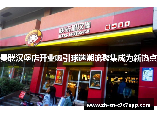 曼联汉堡店开业吸引球迷潮流聚集成为新热点 曼联汉堡店开业吸引球迷潮流聚集成为新热点