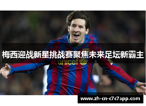 梅西迎战新星挑战赛聚焦未来足坛新霸主 梅西迎战新星挑战赛聚焦未来足坛新霸主