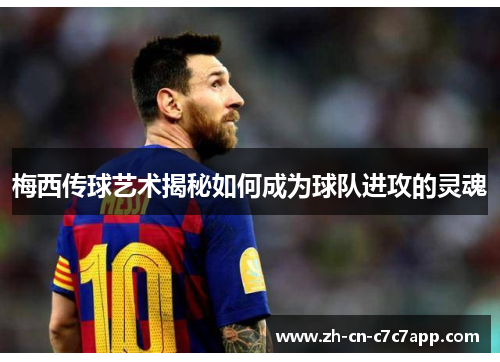 梅西传球艺术揭秘如何成为球队进攻的灵魂 梅西传球艺术揭秘如何成为球队进攻的灵魂