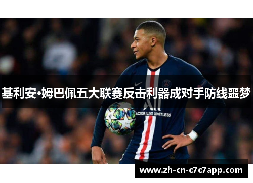 基利安·姆巴佩五大联赛反击利器成对手防线噩梦 基利安·姆巴佩五大联赛反击利器成对手防线噩梦