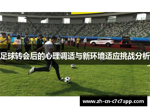 足球转会后的心理调适与新环境适应挑战分析 足球转会后的心理调适与新环境适应挑战分析