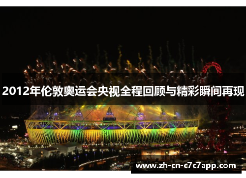 2012年伦敦奥运会央视全程回顾与精彩瞬间再现 2012年伦敦奥运会央视全程回顾与精彩瞬间再现