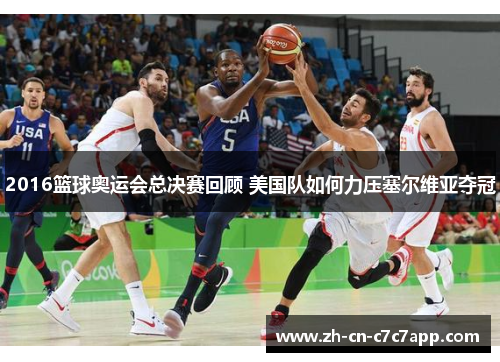 2016篮球奥运会总决赛回顾 美国队如何力压塞尔维亚夺冠 2016篮球奥运会总决赛回顾 美国队如何力压塞尔维亚夺冠
